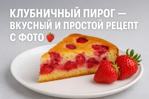 Клубничный пирог — вкусный и простой рецепт