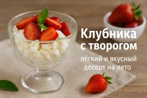 Клубника с творогом — лёгкий и вкусный десерт на лето